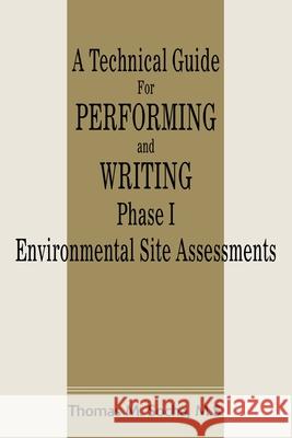 A Technical Guide for Performing and Writing Phase I Environmental Site Assessments Thomas M. Socha 9780595199297 Writers Club Press