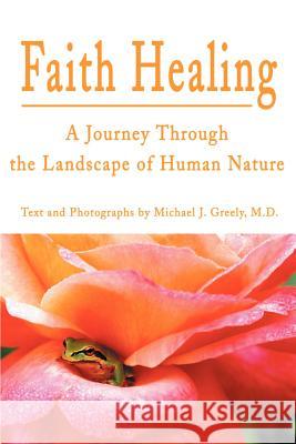 Faith Healing: A Journey Through the Landscape of Human Nature Greely, Michael J. 9780595199389 Writer's Showcase Press