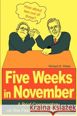 Five Weeks in November: A Brief Commentary on the Florida Election Results Weiss, Richard S. 9780595199662