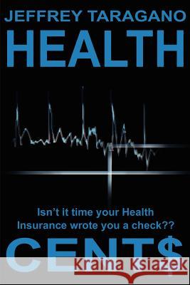 Health Cent$: Isn't It Time Your Health Insurance Wrote You a Check? Taragano, Jeff 9780595200306 Writers Club Press