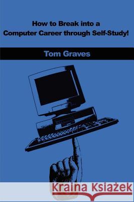 How to Break Into a Computer Career Through Self-Study! Tom Graves 9780595200368 iUniverse