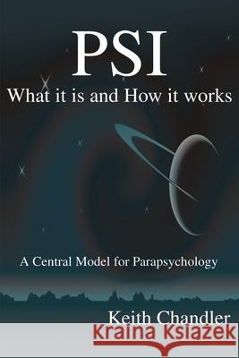 PSI: What It is and How It Works; A Central Model for Parapsychology Chandler, Keith a. 9780595200894 Authors Choice Press