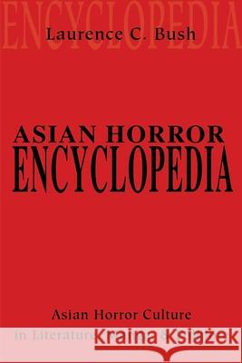 Asian Horror Encyclopedia : Asian Horror Culture in Literature, Manga, and Folklore Laurence C. Bush 9780595201815 Writers Club Press