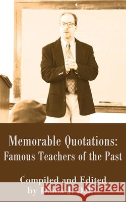 Memorable Quotations: Famous Teachers of the Past Dell, Diana J. 9780595202225 Writers Club Press