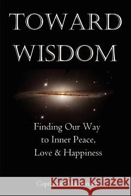 Toward Wisdom: Finding Our Way to Inner Peace, Love & Happiness MacDonald, Copthorne 9780595202560