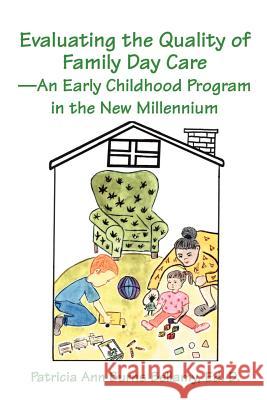 Evaluating the Quality of Family Day Care--An Early Childhood Program in the New Millennium Patricia Ann Burns Bellamy 9780595202591