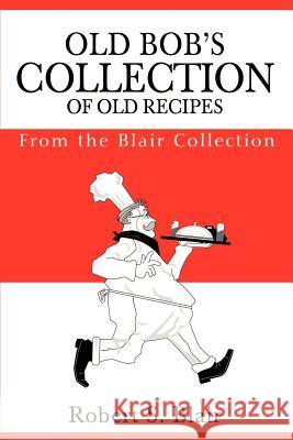 Old Bob's Collection of Old Recipes: From the Blair Collection Blair, Robert S. 9780595203345 Writers Club Press