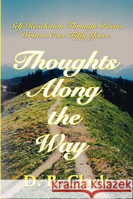 Thoughts Along the Way: Self-Revelation Through Poems Written Over Fifty Years Clark, D. B. 9780595203703 Writers Club Press
