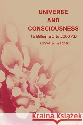 Universe and Consciousness: 15 Billion BC to 2000 AD Webber, Lonnie W. 9780595203871 Writers Club Press