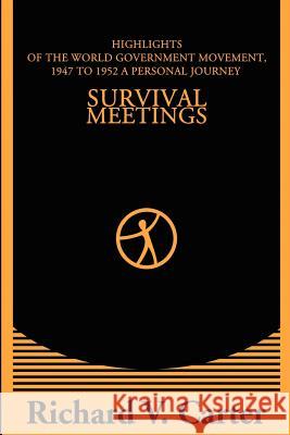 Survival Meetings: Highlights of the World Government Movement, 1947 to 1952. a Personal Journey Carter, Richard V. 9780595204052