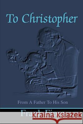 To Christopher: From a Father to His Son Fiore, Frank 9780595204540 Writers Club Press