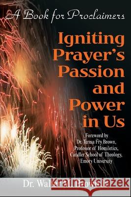 Igniting Prayer's Passion and Power in Us: A Book for Proclaimers Brown, Walter M., Jr. 9780595204687 Writer's Showcase Press