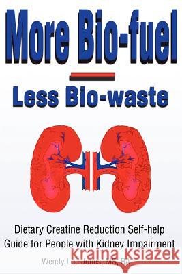 More Bio-Fuel --- Less Bio-Waste: Dietary Creatine Reduction Self-Help Guide for People with Kidney Impairment Jones, Wendy 9780595204694