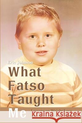 What Fatso Taught Me: Lessons on Weight Loss and Overcoming Overeating Johnson, Eric 9780595205035