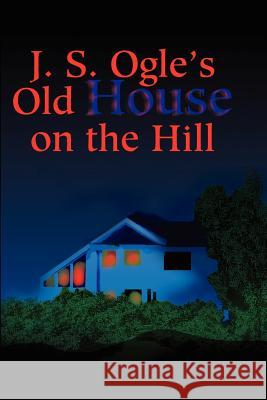 J.S. Ogle's Old House on the Hill J. Ogle 9780595205356 Writers Club Press