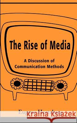 The Rise of Media: A Discussion of Communication Methods Hertzberg, Eugene 9780595205479 Writers Club Press