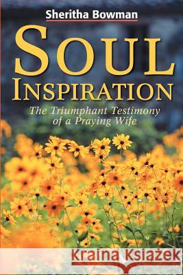 Soul Inspiration: The Triumphant Testimony of a Praying Wife Bowman, Sheritha 9780595205707 Writers Club Press