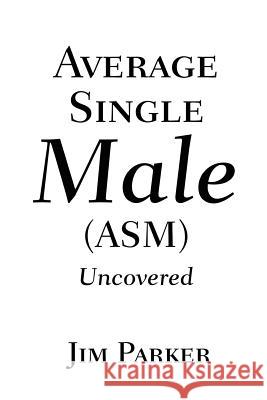 Average Single Male: (Asm) Uncovered Parker, James 9780595208425 Writers Club Press