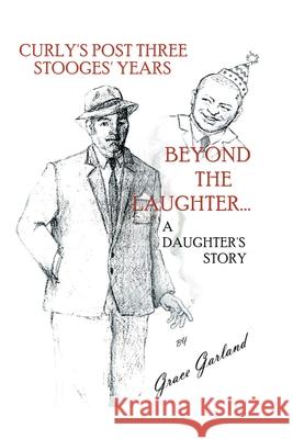 Beyond the Laughter...: A Daughter's Story of Curly's Post Three Stooges Years Garland, Grace 9780595208463 Writers Club Press