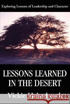 Lessons Learned in the Desert: Exploring Lessons of Leadership and Character Haberbosch, Vickie 9780595208579 Writers Club Press