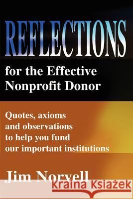 Reflections for the Effective Nonprofit Donor: Quotes, Axioms and Observations to Help You Fund Our Important Institutions Norvell, Jim 9780595208791 Writers Club Press