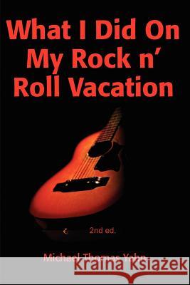 What I Did on My Rock N' Roll Vacation Michael Yahn 9780595208807 Writers Club Press