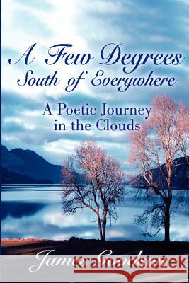 Few Degrees South of Everywhere: A Poetic Journey in the Clouds Goodson, James 9780595209002 Writers Club Press