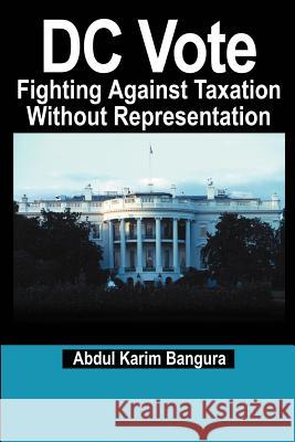 DC Vote: Fighting Against Taxation Without Representation Bangura, Abdul Karim 9780595209125