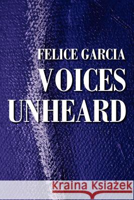 Voices Unheard Felice S. Garcia 9780595209477 Writers Club Press