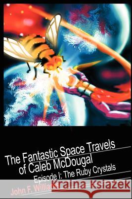 Fantastic Space Travels of Caleb McDougal: Episode I: The Ruby Crystals Williams, John F. 9780595210077 Writers Club Press