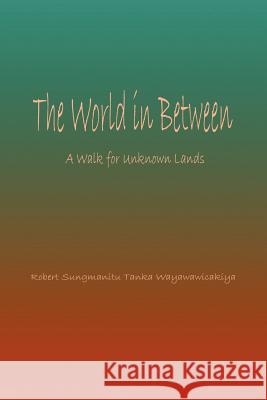 World in Between: A Walk for Unknown Lands Sungmanitu, Robert 9780595210190 Writers Club Press