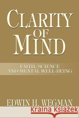 Clarity of Mind: Faith, Science and Mental Well-Being Wegman, Edwin H. 9780595211418 Writer's Showcase Press