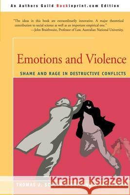 Emotions and Violence: Shame and Rage in Destructive Conflicts Scheff, Thomas J. 9780595211906 Backinprint.com