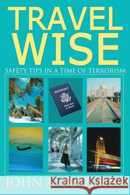 Travel Wise : Safety Tips in a Time of Terrorism John A. Boucher 9780595212156 Writers Club Press