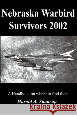 Nebraska Warbird Survivors 2002 : A Handbook on where to find them Harold A. Skaarup 9780595212392 Writers Club Press