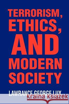 Terrorism, Ethics, and Modern Society Lawrance George Lux 9780595212705