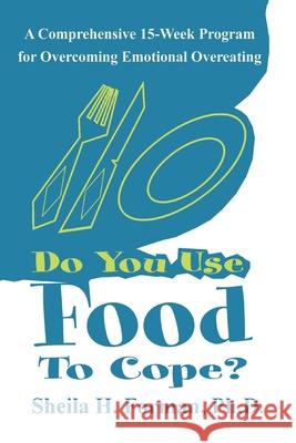 Do You Use Food To Cope? : A Comprehensive 15-Week Program for Overcoming Emotional Overeating Sheila Forman 9780595212804 