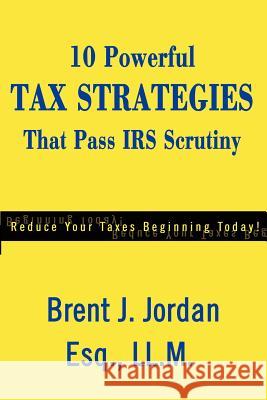 10 Powerful Tax Strategies That Pass IRS Scrutiny Brent J. Jordan 9780595212811 Writers Club Press