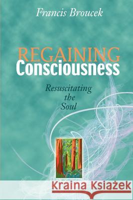 Regaining Consciousness: Resuscitating the Soul Broucek, Frank J. 9780595212972 Writer's Showcase Press