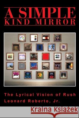 A Simple Kind Mirror: The Lyrical Vision of Rush Roberto, Leonard 9780595213627 Writers Club Press