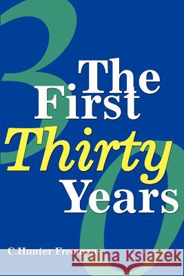 The First Thirty Years Charles Hunter Freeman 9780595213696 Writers Club Press