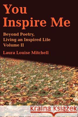 You Inspire Me: Beyond Poetry, Living an Inspired Life Volume II Mitchell, Laura L. 9780595213900