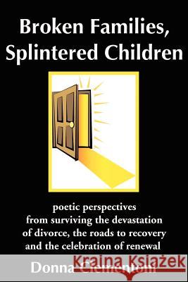Broken Families, Splintered Children: poetic perspectives from surviving the devastation of divorce, the roads to recovery and the celebration of rene Clementoni, Donna 9780595214273 Writer's Showcase Press