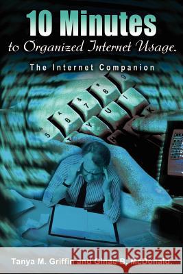10 Minutes to Organized Internet Usage.: The Internet Companion Griffin, Tanya M. 9780595214280 Writers Club Press