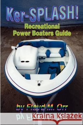Ker-SPLASH!: Recreational Power Boaters Guide Orr, Floyd M. 9780595214310 Writers Club Press