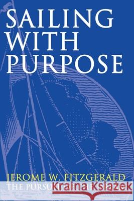 Sailing with Purpose: The pursuit of the dream Fitzgerald, Jerome W. 9780595214587 Writers Club Press