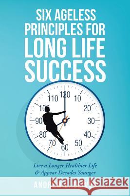 Six Ageless Principles for Long Life Success: Live a Longer Healthier Life & Appear Decades Younger Oliver, Andrew L. 9780595214709 Writers Club Press