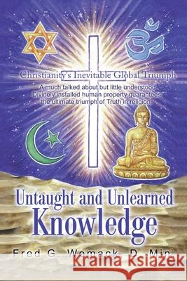 Untaught and Unlearned Knowledge: Christianity's Inevitable Global Triumph Womack, D. Min Fred G. 9780595215843 Writers Club Press