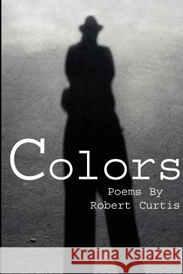 Colors: Poems By Robert Curtis Curtis, Robert 9780595215898 Writers Club Press