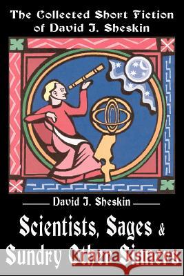 Scientists, Sages and Sundry Other Sinners: The Collected Short Fiction of David J. Sheskin Sheskin, David J. 9780595216352